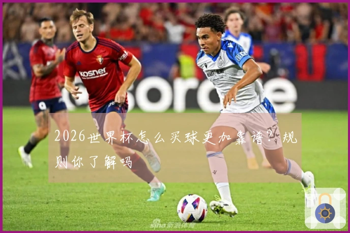 2026世界杯怎么买球更加靠谱？规则你了解吗