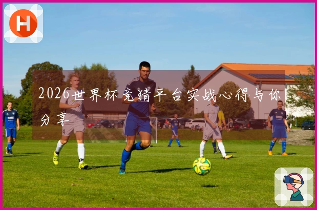 2026世界杯竞猜平台实战心得与你分享