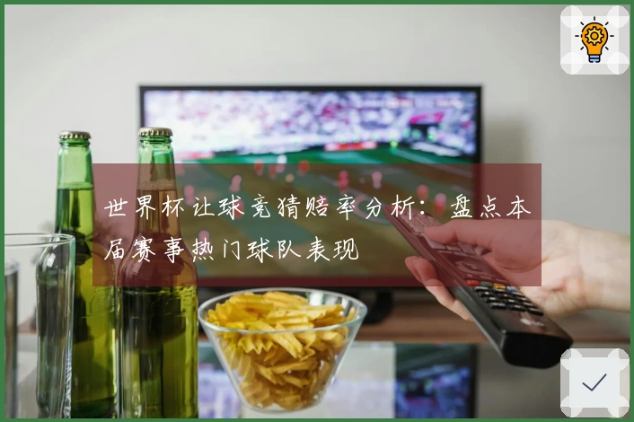 世界杯让球竞猜赔率分析：盘点本届赛事热门球队表现