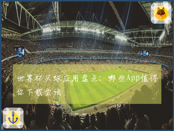 世界杯买球应用盘点：哪些App值得你下载尝试