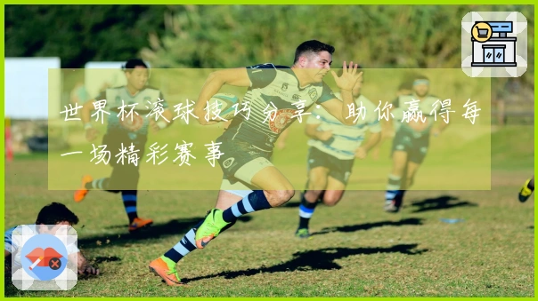 世界杯滚球技巧分享：助你赢得每一场精彩赛事