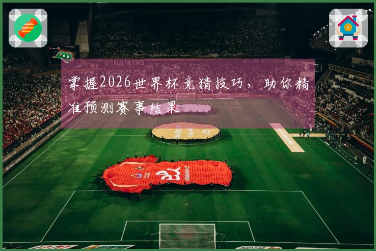 掌握2026世界杯竞猜技巧，助你精准预测赛事结果