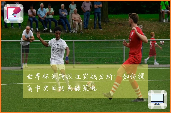 世界杯竞猜投注实战分析：如何提高中奖率的关键策略