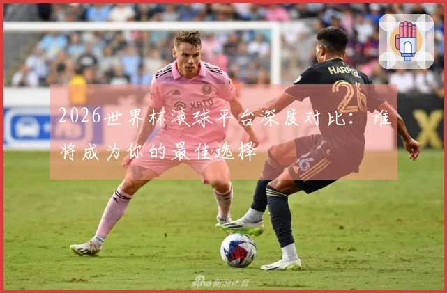 2026世界杯滚球平台深度对比：谁将成为你的最佳选择