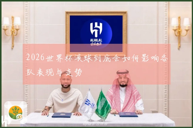 2026世界杯滚球到底会如何影响各队表现与走势