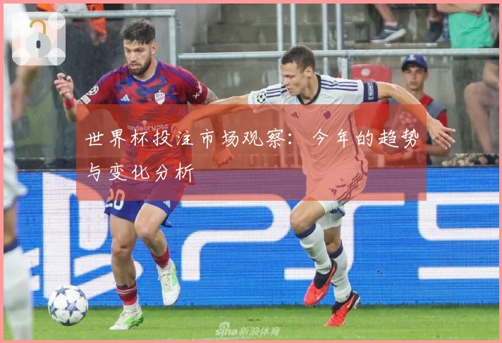 世界杯投注市场观察：今年的趋势与变化分析