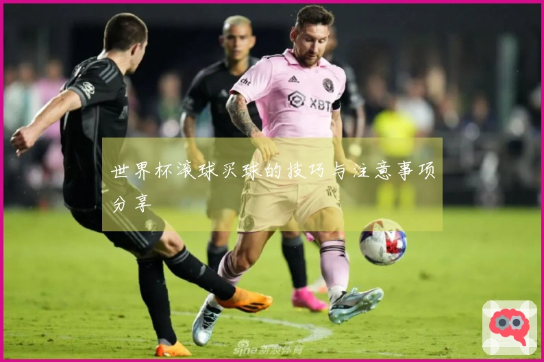世界杯滚球买球的技巧与注意事项分享