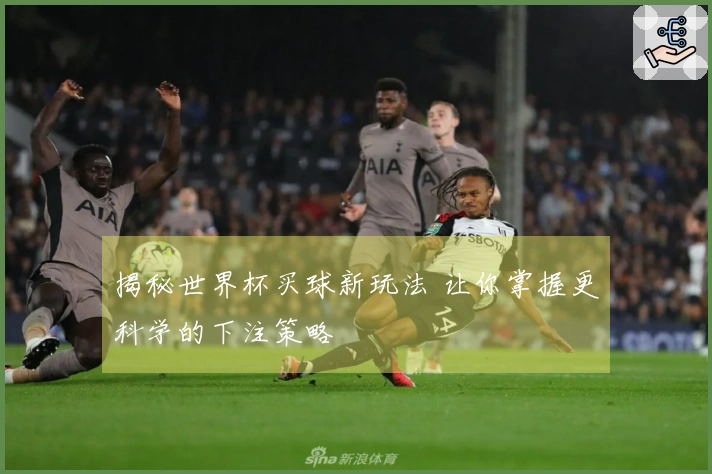 揭秘世界杯买球新玩法 让你掌握更科学的下注策略