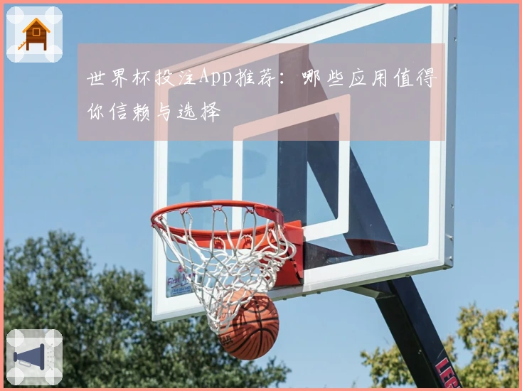 世界杯投注App推荐：哪些应用值得你信赖与选择