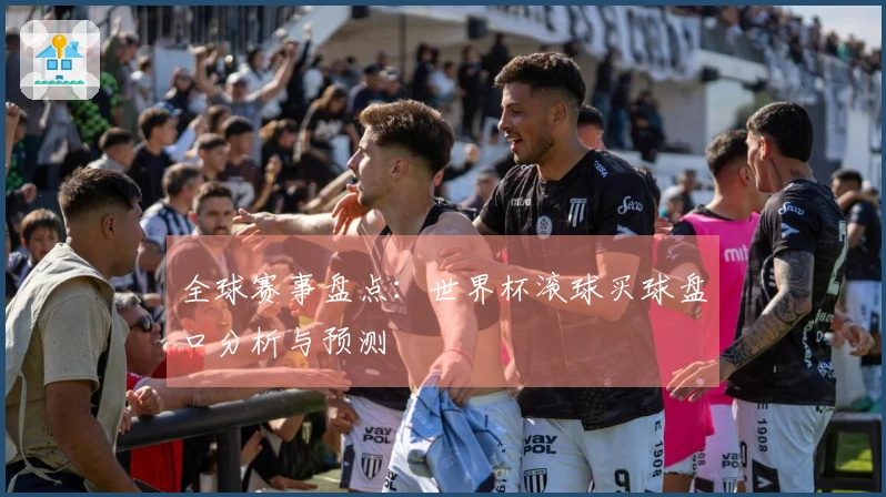 全球赛事盘点：世界杯滚球买球盘口分析与预测
