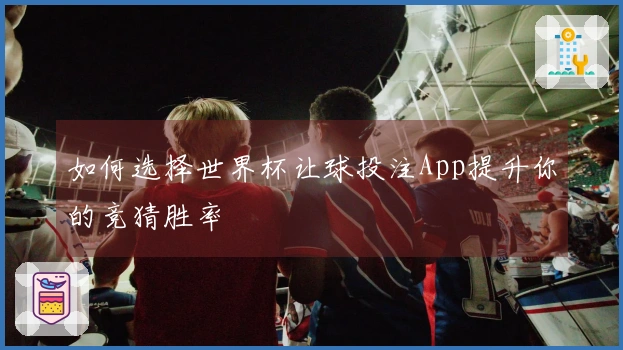 如何选择世界杯让球投注App提升你的竞猜胜率