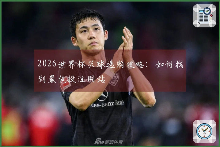 2026世界杯买球选购攻略：如何找到最佳投注网站