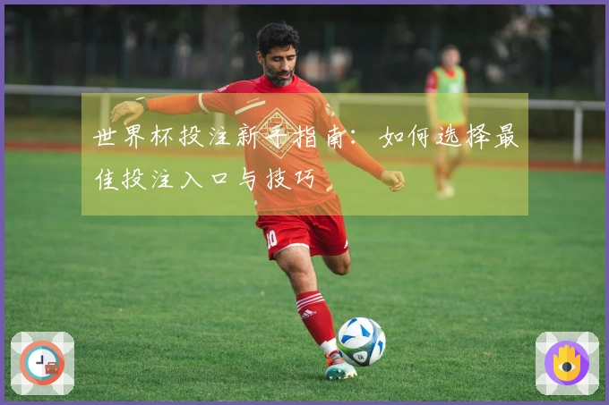 世界杯投注新手指南：如何选择最佳投注入口与技巧